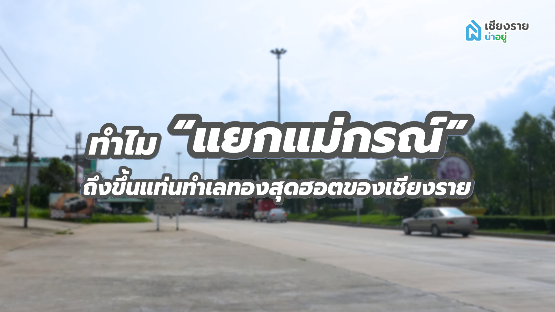 ทำไม “แยกแม่กรณ์” ถึงขึ้นแท่นทำเลทองสุดฮอตของเชียงราย