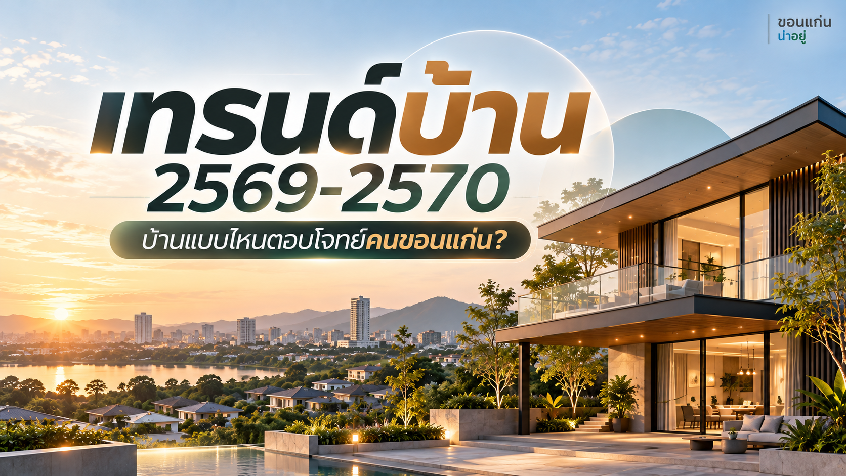 เทรนด์บ้าน 2569-2570 บ้านแบบไหนตอบโจทย์คนขอนแก่น